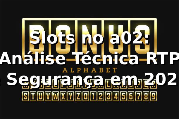 Slots no a02: Análise Técnica, RTP e Segurança em 2026 🎰