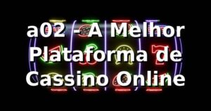 a02 - A Melhor Plataforma de Cassino Online