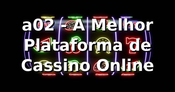a02 - A Melhor Plataforma de Cassino Online